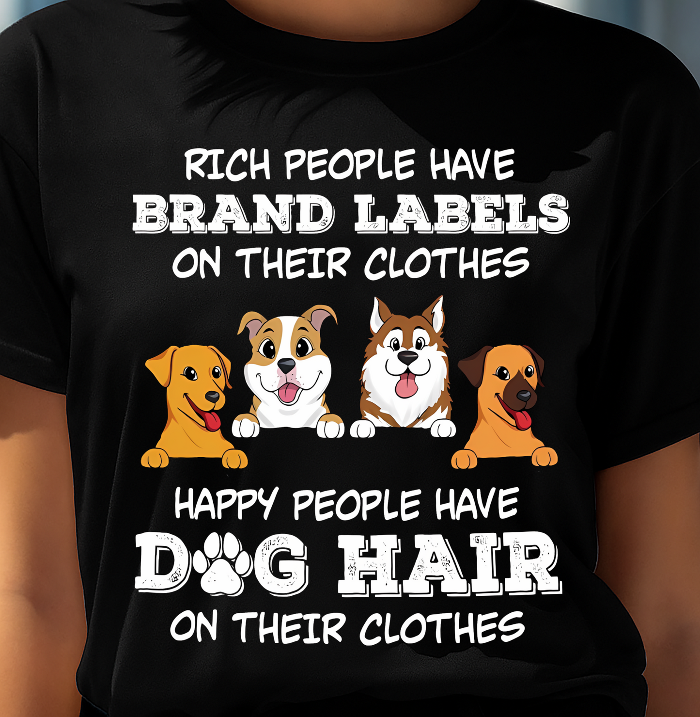 RICH PEOPLE HAVE BRAND LABELS ON THEIR CLOTHES HAPPY PEOPLE HAVE DOG HAIR ON THEIR CLOTHES (SKU-S4)