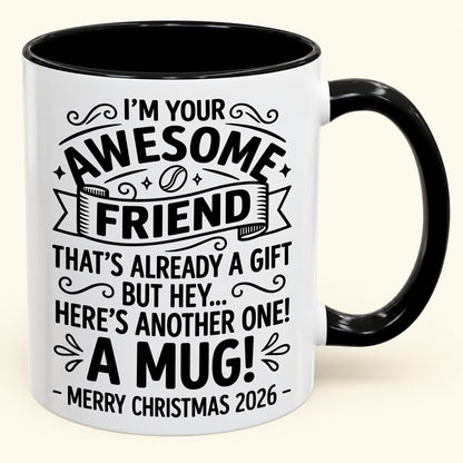 I’M YOUR AWESOME FRIEND THAT’S ALREADY A GIFT BUT HEY… HERE’S ANOTHER ONE! A MUG! - Funny Christmas 2026 - Gift Accent Coffee Mug (SKU2610-865)