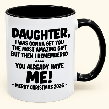 DAUGHTER, I WAS GONNA GET YOU THE MOST AMAZING GIFT BUT THEN I REMEMBERED ... YOU ALREADY HAVE  ME! -MERRY CHRISTMAS 2026 - - Funny Christmas 2026 - Gift Accent Coffee Mug (SKU2610-1028)
