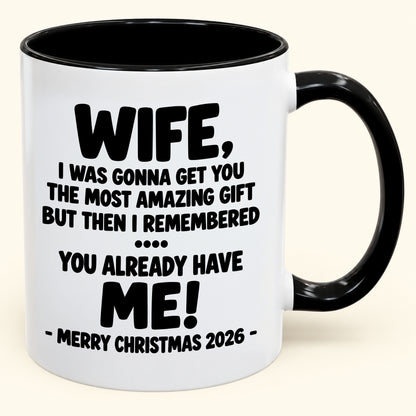 WIFE, I WAS GONNA GET YOU THE MOST AMAZING GIFT BUT THEN I REMEMBERED ... YOU ALREADY HAVE  ME! -MERRY CHRISTMAS 2026 - - Funny Christmas 2026 - Gift Accent Coffee Mug (SKU2610-1032)