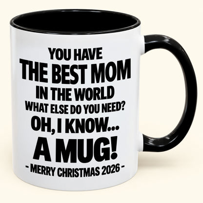 YOU HAVE  THE BEST MOM IN THE WORLD WHAT ELSE DO YOU NEED? OH, I KNOW… A MUG! - Funny Christmas 2026 - Gift Accent Coffee Mug (SKU2610-636)