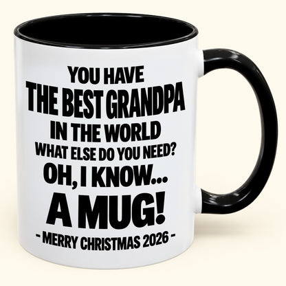 YOU HAVE  THE BEST GRANDPA IN THE WORLD WHAT ELSE DO YOU NEED? OH, I KNOW… A MUG! - Funny Christmas 2026 - Gift Accent Coffee Mug (SKU2610-626)
