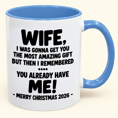 WIFE, I WAS GONNA GET YOU THE MOST AMAZING GIFT BUT THEN I REMEMBERED ... YOU ALREADY HAVE  ME! -MERRY CHRISTMAS 2026 - - Funny Christmas 2026 - Gift Accent Coffee Mug (SKU2610-1032)
