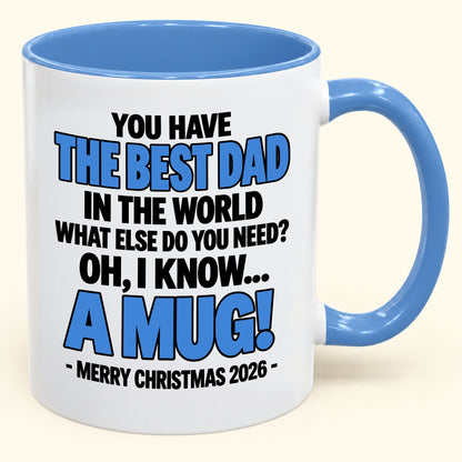 YOU HAVE  THE BEST DAD IN THE WORLD WHAT ELSE DO YOU NEED? OH, I KNOW… A MUG! - Funny Christmas 2026 - Gift Accent Coffee Mug (SKU2610-600)