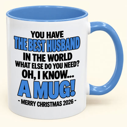 YOU HAVE  THE BEST HUSBAND IN THE WORLD WHAT ELSE DO YOU NEED? OH, I KNOW… A MUG! - Funny Christmas 2026 - Gift Accent Coffee Mug (SKU2610-602)