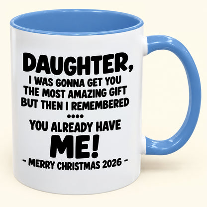 DAUGHTER, I WAS GONNA GET YOU THE MOST AMAZING GIFT BUT THEN I REMEMBERED ... YOU ALREADY HAVE  ME! -MERRY CHRISTMAS 2026 - - Funny Christmas 2026 - Gift Accent Coffee Mug (SKU2610-1028)