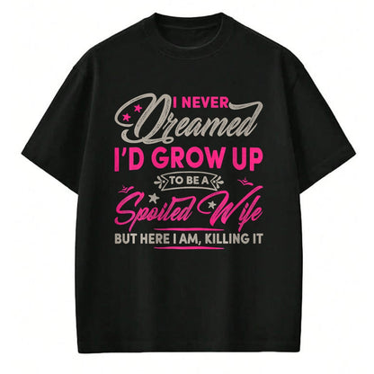 Best Wife Shirt, Wife and Husband Unisex T-Shirt/Hoodie/Sweatshirt HLT00 - Gift for wife T shirt, spoiled wife   Womens I Never Dreamed I'd Grow Up To Be A Spoiled Wife Premiu