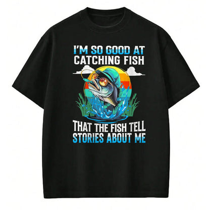 Funny Fishing Shirt, Gift For Fishing Lover Unisex T-Shirt/Hoodie/Sweatshirt HLT00 - I_m So Good At Catching Fish that The Fish Tell Stories Funny Fishing Tee T-Shirt