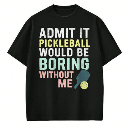 Funny Pickleball Shirt, Pickleball Lover Unisex T-Shirt/Hoodie/Sweatshirt HLT00 - Admit It Pickleball Would Be Boring Without Me T-Shirt