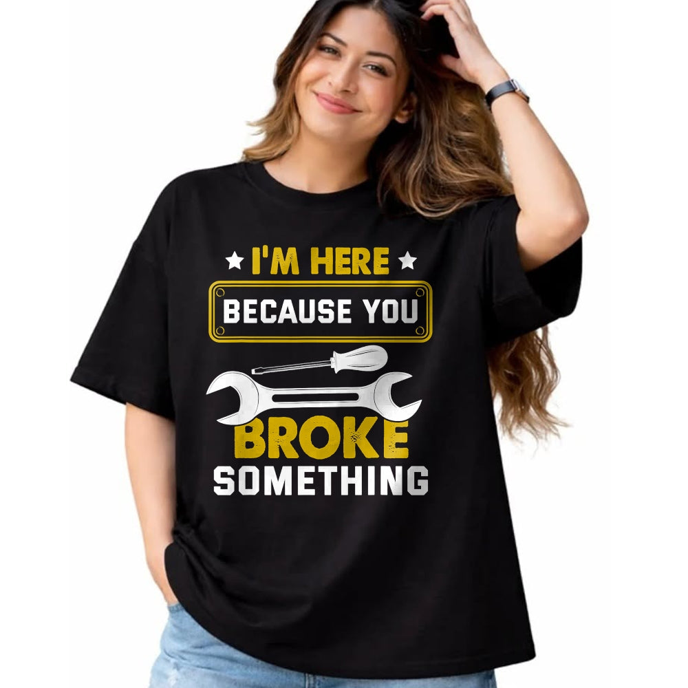 Best Mechanic Life Shirt, Funny Mechanic UnisexT-Shirt/Hoodie/Sweatshirt HLT00 - I'm Here Because You Broke Something Funny Humor Mechanic T-Shirt