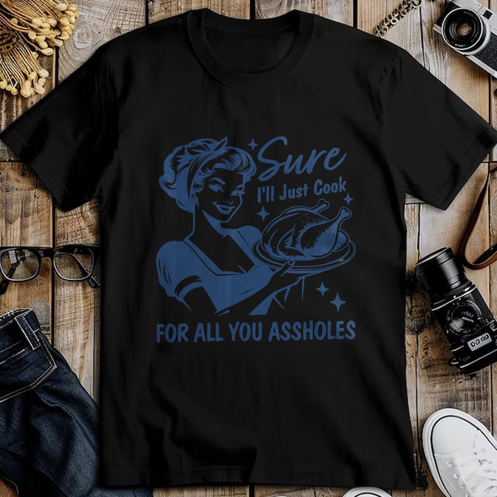 Best Thanksgiving Family Shirt , Funny Thanksgiving UnisexT-Shirt/Hoodie/Sweatshirt HLT00 - Sure I'll Just Cook for All You Asshole Women Thanksgiving T-Shirt