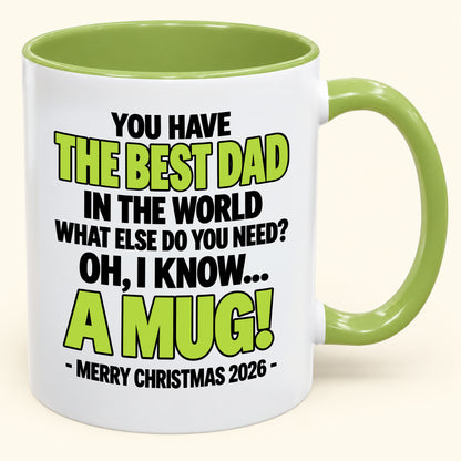 YOU HAVE  THE BEST DAD IN THE WORLD WHAT ELSE DO YOU NEED? OH, I KNOW… A MUG! - Funny Christmas 2026 - Gift Accent Coffee Mug (SKU2610-600)