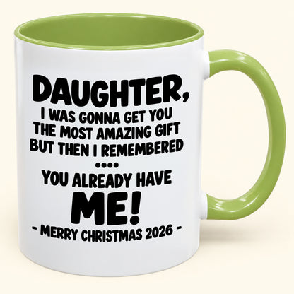 DAUGHTER, I WAS GONNA GET YOU THE MOST AMAZING GIFT BUT THEN I REMEMBERED ... YOU ALREADY HAVE  ME! -MERRY CHRISTMAS 2026 - - Funny Christmas 2026 - Gift Accent Coffee Mug (SKU2610-1028)