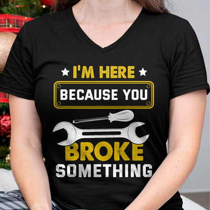 Best Mechanic Life Shirt, Funny Mechanic UnisexT-Shirt/Hoodie/Sweatshirt HLT00 - I'm Here Because You Broke Something Funny Humor Mechanic T-Shirt