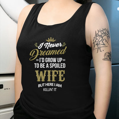 Best Wife Shirt, Wife and Husband Unisex T-Shirt/Hoodie/Sweatshirt HLT00 - Gift for wife T shirt, spoiled wife   Womens Fun I Never Dreamed I'd Grow Up To Be A Spoiled Wife T-