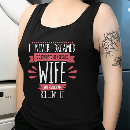 Best Wife Shirt, Wife and Husband Unisex T-Shirt/Hoodie/Sweatshirt HLT00 - Gift for wife T shirt, spoiled wife   I Never Dreamed I'd Be A Spoiled Wife Killin It Spoiled Wife T