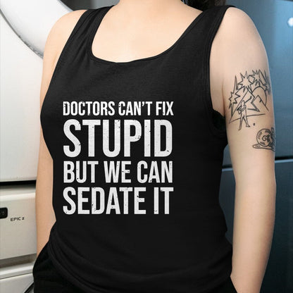 Best Doctor Shirt, Funny Doctor UnisexT-Shirt/Hoodie/Sweatshirt HLT00 - Doctors Can't Fix Stupid But We Can Sedate It Funny Doctor T-Shirt