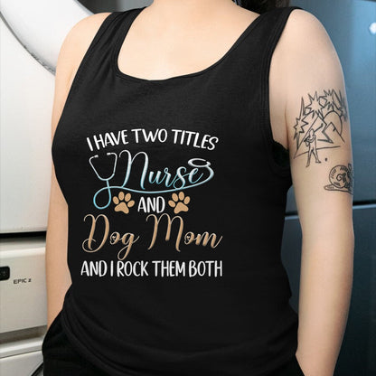 Funny Nurse Shirt, Nurse Unisex T-Shirt/Hoodie/Sweatshirt HLT00 - I Have Two Titles Nurse And Dog Mom And I Rock Them Both T-Shirt