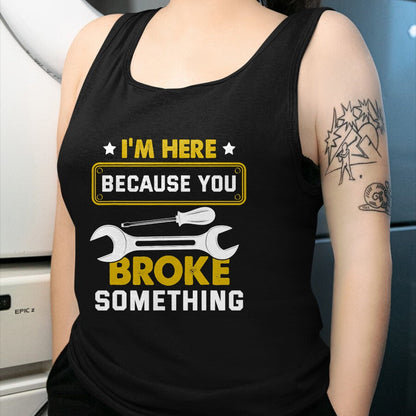 Best Mechanic Life Shirt, Funny Mechanic UnisexT-Shirt/Hoodie/Sweatshirt HLT00 - I'm Here Because You Broke Something Funny Humor Mechanic T-Shirt