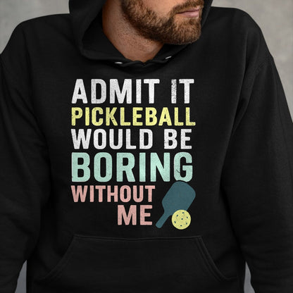 Funny Pickleball Shirt, Pickleball Lover Unisex T-Shirt/Hoodie/Sweatshirt HLT00 - Admit It Pickleball Would Be Boring Without Me T-Shirt
