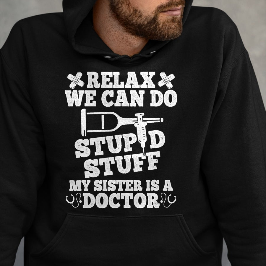 Best Doctor Shirt, Funny Doctor UnisexT-Shirt/Hoodie/Sweatshirt HLT00 - Relax Can Do Stupid Stuff My Sister Is A Doctor Sisters Fun T-Shirt