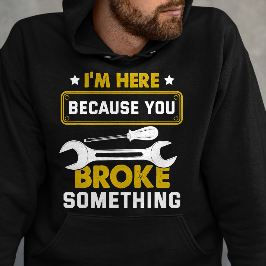 Best Mechanic Life Shirt, Funny Mechanic UnisexT-Shirt/Hoodie/Sweatshirt HLT00 - I'm Here Because You Broke Something Funny Humor Mechanic T-Shirt