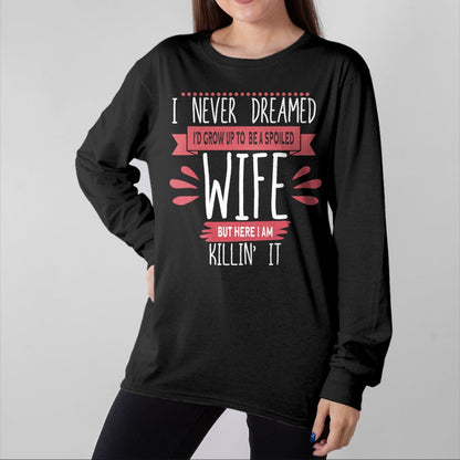 Best Wife Shirt, Wife and Husband Unisex T-Shirt/Hoodie/Sweatshirt HLT00 - Gift for wife T shirt, spoiled wife   I Never Dreamed I'd Be A Spoiled Wife Killin It Spoiled Wife T