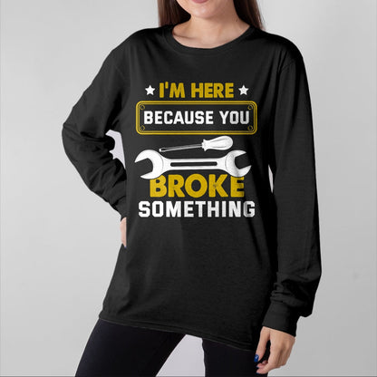 Best Mechanic Life Shirt, Funny Mechanic UnisexT-Shirt/Hoodie/Sweatshirt HLT00 - I'm Here Because You Broke Something Funny Humor Mechanic T-Shirt