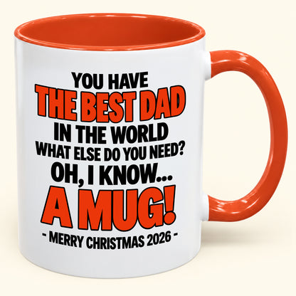 YOU HAVE  THE BEST DAD IN THE WORLD WHAT ELSE DO YOU NEED? OH, I KNOW… A MUG! - Funny Christmas 2026 - Gift Accent Coffee Mug (SKU2610-600)