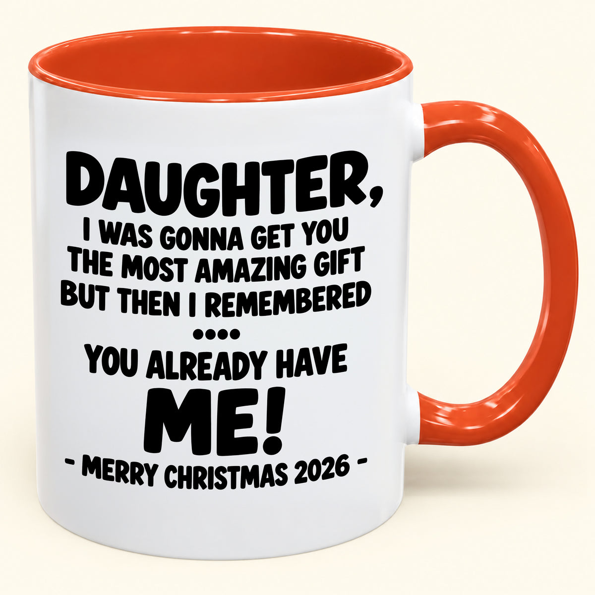 DAUGHTER, I WAS GONNA GET YOU THE MOST AMAZING GIFT BUT THEN I REMEMBERED ... YOU ALREADY HAVE  ME! -MERRY CHRISTMAS 2026 - - Funny Christmas 2026 - Gift Accent Coffee Mug (SKU2610-1028)