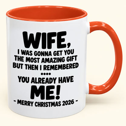 WIFE, I WAS GONNA GET YOU THE MOST AMAZING GIFT BUT THEN I REMEMBERED ... YOU ALREADY HAVE  ME! -MERRY CHRISTMAS 2026 - - Funny Christmas 2026 - Gift Accent Coffee Mug (SKU2610-1032)