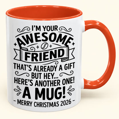 I’M YOUR AWESOME FRIEND THAT’S ALREADY A GIFT BUT HEY… HERE’S ANOTHER ONE! A MUG! - Funny Christmas 2026 - Gift Accent Coffee Mug (SKU2610-865)