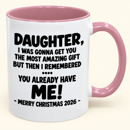 DAUGHTER, I WAS GONNA GET YOU THE MOST AMAZING GIFT BUT THEN I REMEMBERED ... YOU ALREADY HAVE  ME! -MERRY CHRISTMAS 2026 - - Funny Christmas 2026 - Gift Accent Coffee Mug (SKU2610-1028)