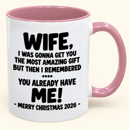 WIFE, I WAS GONNA GET YOU THE MOST AMAZING GIFT BUT THEN I REMEMBERED ... YOU ALREADY HAVE  ME! -MERRY CHRISTMAS 2026 - - Funny Christmas 2026 - Gift Accent Coffee Mug (SKU2610-1032)