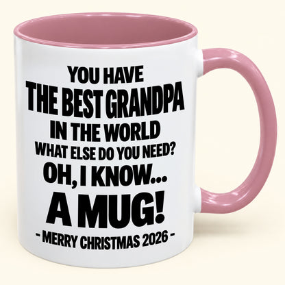 YOU HAVE  THE BEST GRANDPA IN THE WORLD WHAT ELSE DO YOU NEED? OH, I KNOW… A MUG! - Funny Christmas 2026 - Gift Accent Coffee Mug (SKU2610-626)