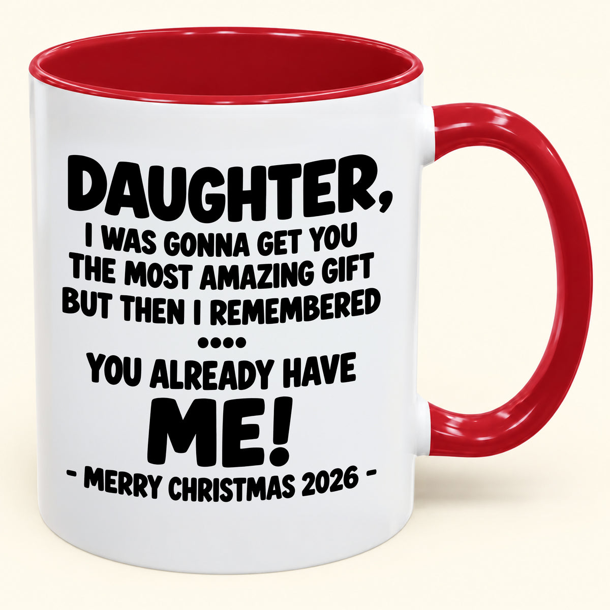 DAUGHTER, I WAS GONNA GET YOU THE MOST AMAZING GIFT BUT THEN I REMEMBERED ... YOU ALREADY HAVE  ME! -MERRY CHRISTMAS 2026 - - Funny Christmas 2026 - Gift Accent Coffee Mug (SKU2610-1028)