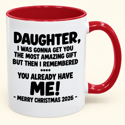 DAUGHTER, I WAS GONNA GET YOU THE MOST AMAZING GIFT BUT THEN I REMEMBERED ... YOU ALREADY HAVE  ME! -MERRY CHRISTMAS 2026 - - Funny Christmas 2026 - Gift Accent Coffee Mug (SKU2610-1028)