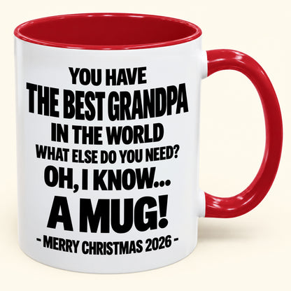 YOU HAVE  THE BEST GRANDPA IN THE WORLD WHAT ELSE DO YOU NEED? OH, I KNOW… A MUG! - Funny Christmas 2026 - Gift Accent Coffee Mug (SKU2610-626)