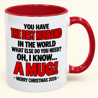 YOU HAVE  THE BEST HUSBAND IN THE WORLD WHAT ELSE DO YOU NEED? OH, I KNOW… A MUG! - Funny Christmas 2026 - Gift Accent Coffee Mug (SKU2610-602)