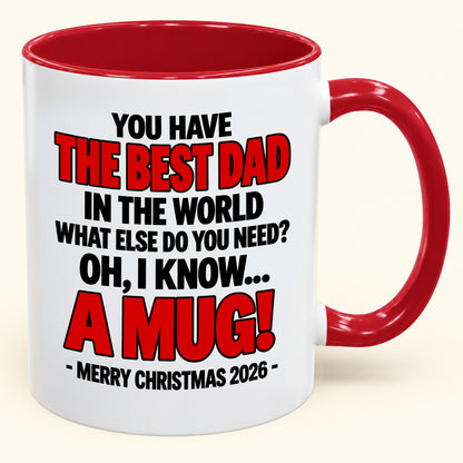 YOU HAVE  THE BEST DAD IN THE WORLD WHAT ELSE DO YOU NEED? OH, I KNOW… A MUG! - Funny Christmas 2026 - Gift Accent Coffee Mug (SKU2610-600)