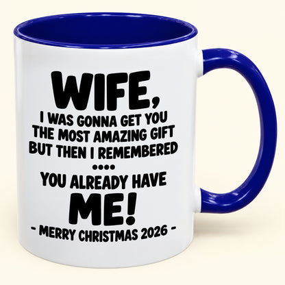 WIFE, I WAS GONNA GET YOU THE MOST AMAZING GIFT BUT THEN I REMEMBERED ... YOU ALREADY HAVE  ME! -MERRY CHRISTMAS 2026 - - Funny Christmas 2026 - Gift Accent Coffee Mug (SKU2610-1032)