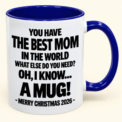 YOU HAVE  THE BEST MOM IN THE WORLD WHAT ELSE DO YOU NEED? OH, I KNOW… A MUG! - Funny Christmas 2026 - Gift Accent Coffee Mug (SKU2610-636)