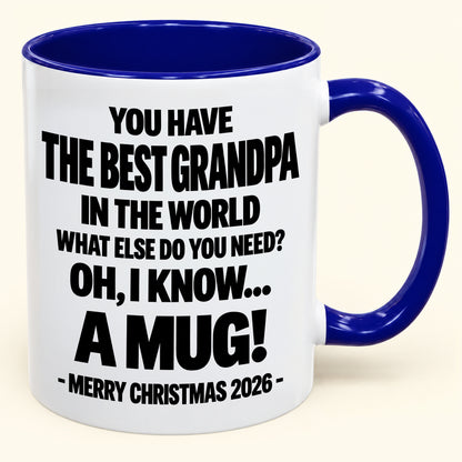YOU HAVE  THE BEST GRANDPA IN THE WORLD WHAT ELSE DO YOU NEED? OH, I KNOW… A MUG! - Funny Christmas 2026 - Gift Accent Coffee Mug (SKU2610-626)