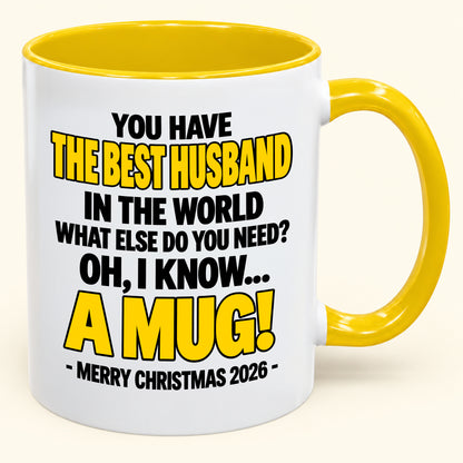 YOU HAVE  THE BEST HUSBAND IN THE WORLD WHAT ELSE DO YOU NEED? OH, I KNOW… A MUG! - Funny Christmas 2026 - Gift Accent Coffee Mug (SKU2610-602)