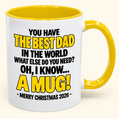 YOU HAVE  THE BEST DAD IN THE WORLD WHAT ELSE DO YOU NEED? OH, I KNOW… A MUG! - Funny Christmas 2026 - Gift Accent Coffee Mug (SKU2610-600)