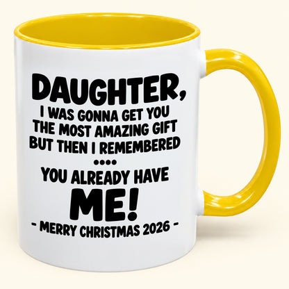 DAUGHTER, I WAS GONNA GET YOU THE MOST AMAZING GIFT BUT THEN I REMEMBERED ... YOU ALREADY HAVE  ME! -MERRY CHRISTMAS 2026 - - Funny Christmas 2026 - Gift Accent Coffee Mug (SKU2610-1028)