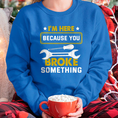 Best Mechanic Life Shirt, Funny Mechanic UnisexT-Shirt/Hoodie/Sweatshirt HLT00 - I'm Here Because You Broke Something Funny Humor Mechanic T-Shirt